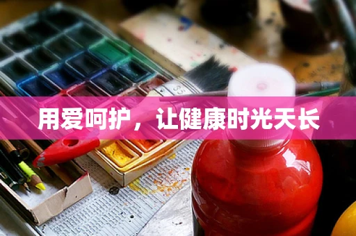 用爱呵护，让健康时光天长