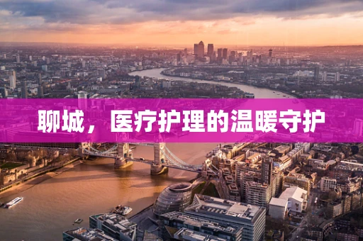 聊城，医疗护理的温暖守护