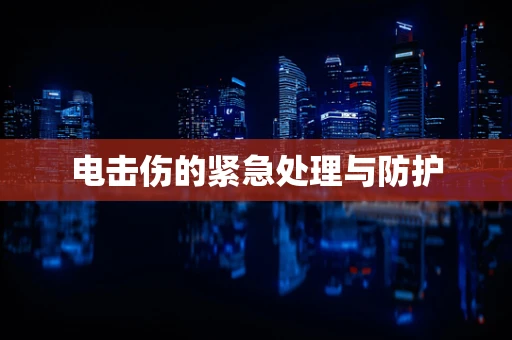 电击伤的紧急处理与防护