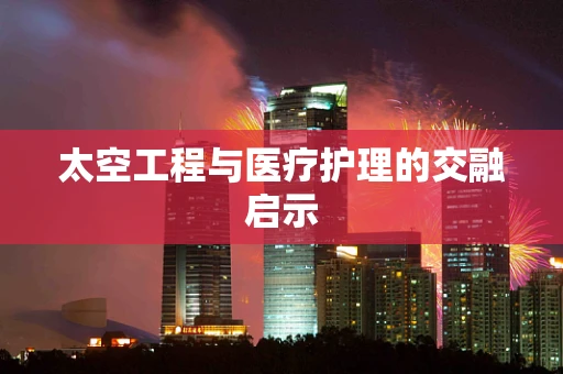 太空工程与医疗护理的交融启示