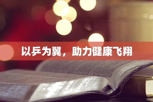 以乒为翼，助力健康飞翔