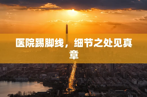 医院踢脚线，细节之处见真章