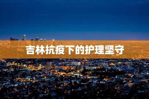 吉林抗疫下的护理坚守