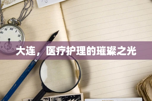 大连，医疗护理的璀璨之光