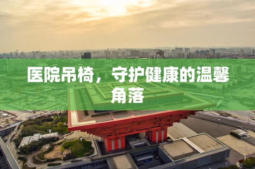 医院吊椅，守护健康的温馨角落