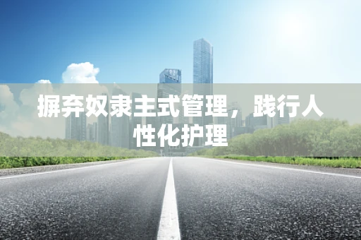 摒弃奴隶主式管理，践行人性化护理