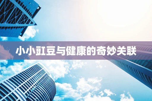 小小豇豆与健康的奇妙关联