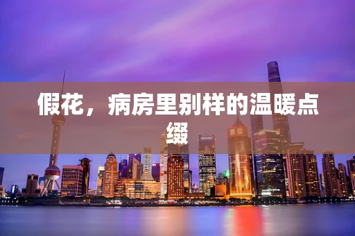 假花，病房里别样的温暖点缀