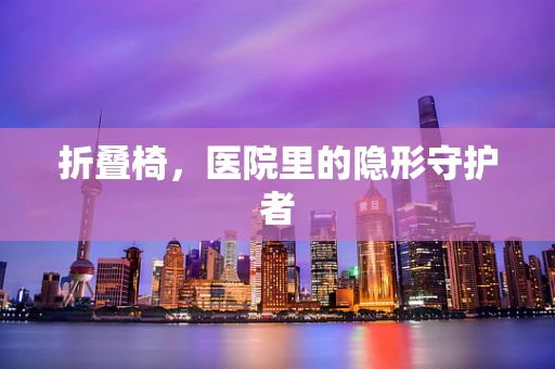 折叠椅，医院里的隐形守护者