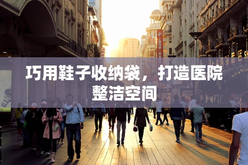 巧用鞋子收纳袋，打造医院整洁空间
