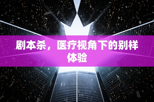 剧本杀，医疗视角下的别样体验