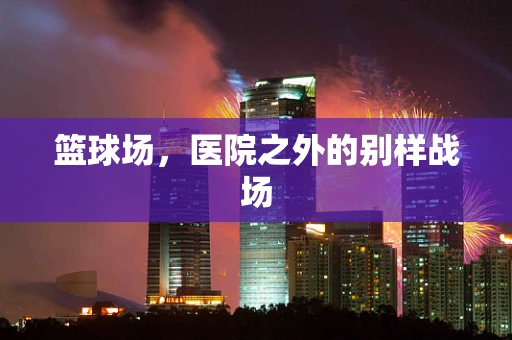 篮球场，医院之外的别样战场
