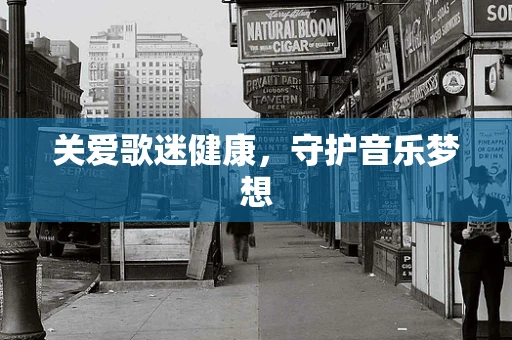 关爱歌迷健康，守护音乐梦想
