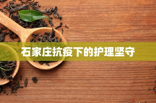 石家庄抗疫下的护理坚守
