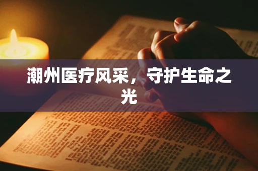潮州医疗风采，守护生命之光