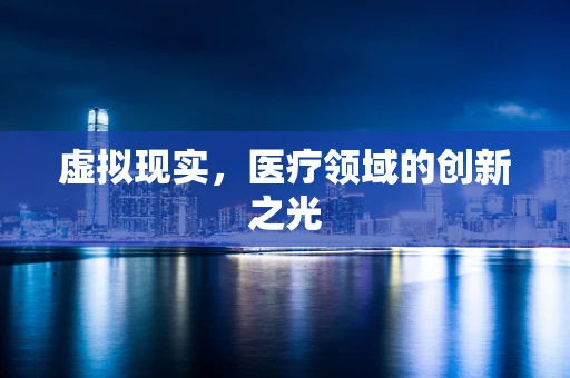 虚拟现实，医疗领域的创新之光