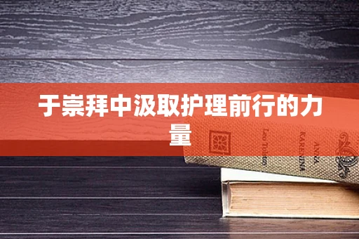 于崇拜中汲取护理前行的力量