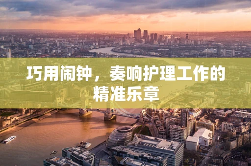 巧用闹钟，奏响护理工作的精准乐章