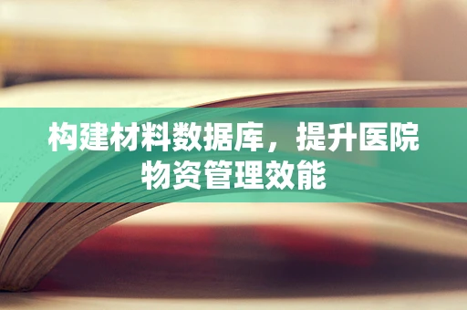 构建材料数据库，提升医院物资管理效能