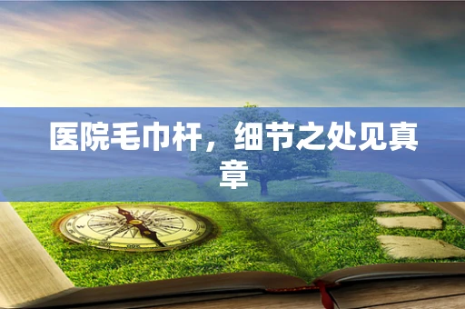 医院毛巾杆，细节之处见真章
