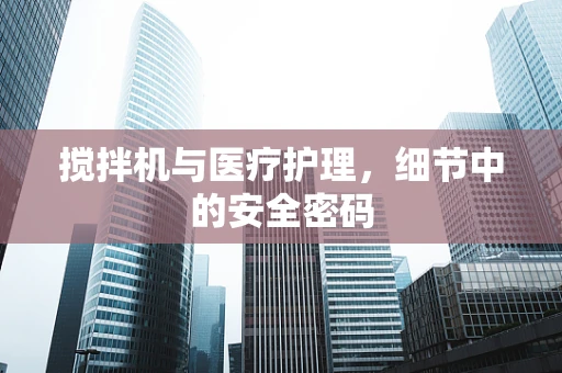 搅拌机与医疗护理，细节中的安全密码