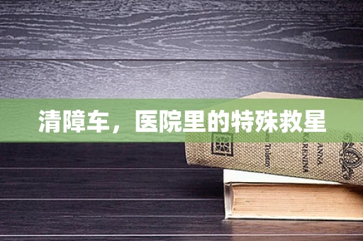 清障车，医院里的特殊救星