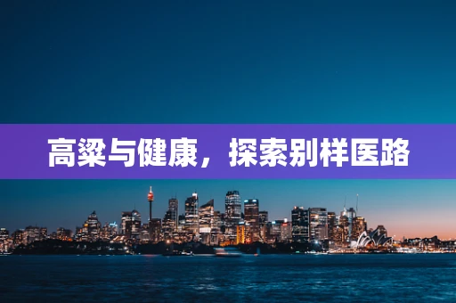 高粱与健康，探索别样医路