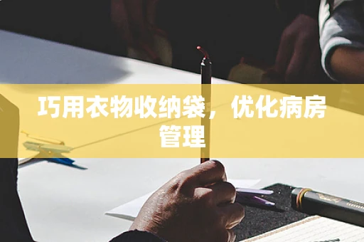 巧用衣物收纳袋，优化病房管理