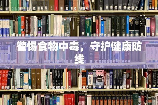 警惕食物中毒，守护健康防线