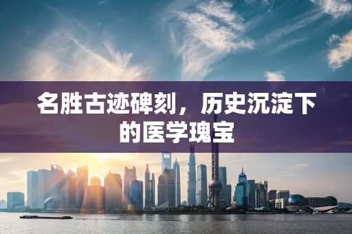 名胜古迹碑刻，历史沉淀下的医学瑰宝