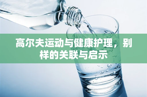 高尔夫运动与健康护理，别样的关联与启示
