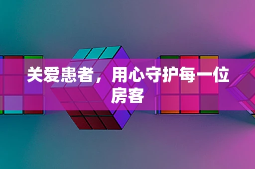 关爱患者，用心守护每一位房客