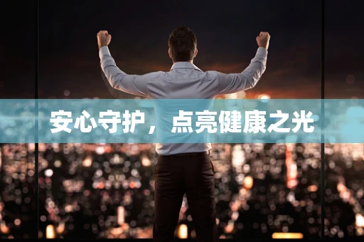 安心守护，点亮健康之光