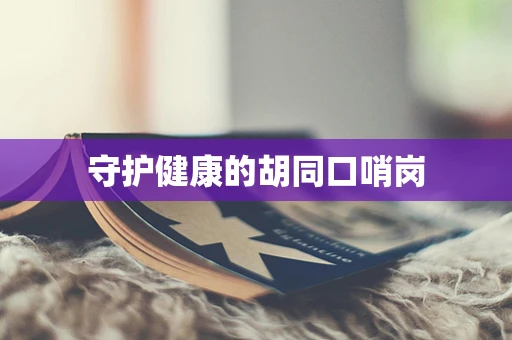 守护健康的胡同口哨岗