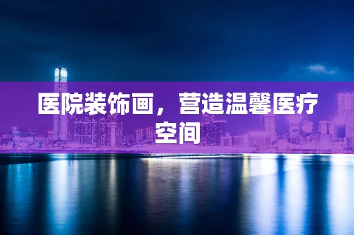 医院装饰画，营造温馨医疗空间