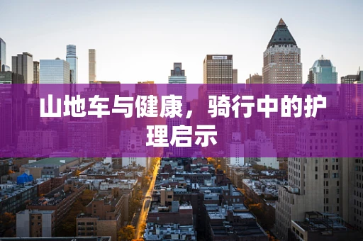 山地车与健康，骑行中的护理启示