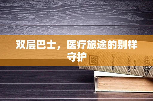 双层巴士，医疗旅途的别样守护