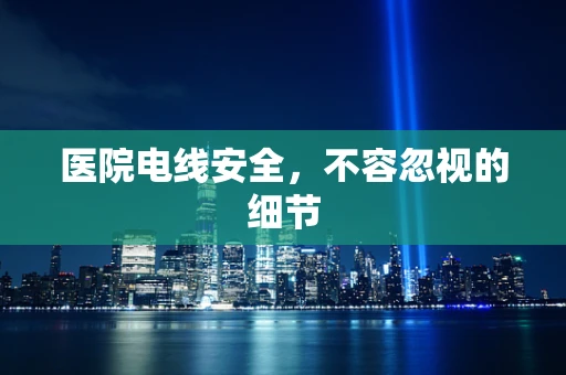 医院电线安全，不容忽视的细节