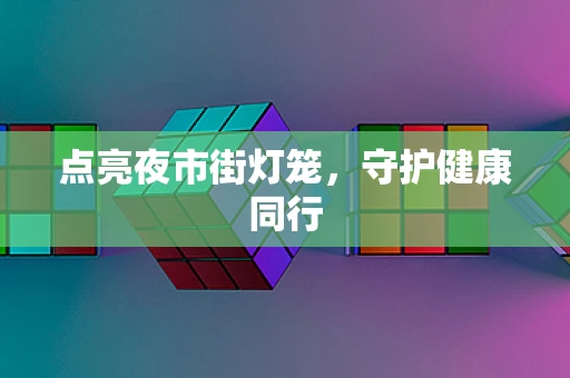 点亮夜市街灯笼，守护健康同行