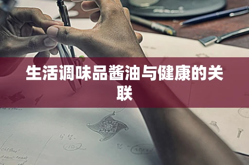 生活调味品酱油与健康的关联