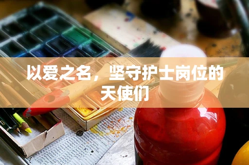 以爱之名，坚守护士岗位的天使们