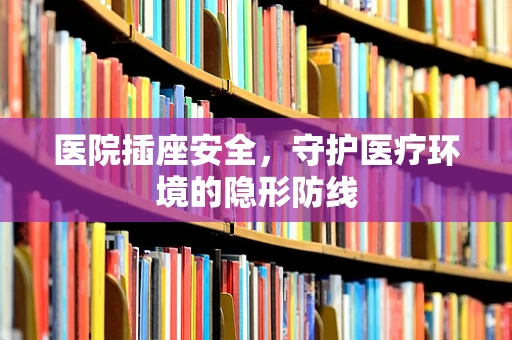医院插座安全，守护医疗环境的隐形防线