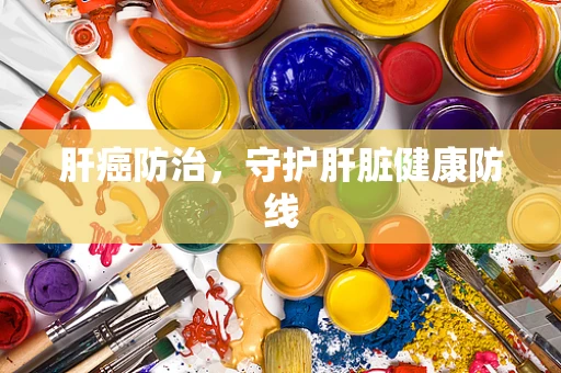 肝癌防治，守护肝脏健康防线