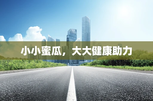 小小蜜瓜，大大健康助力