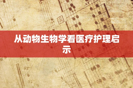 从动物生物学看医疗护理启示