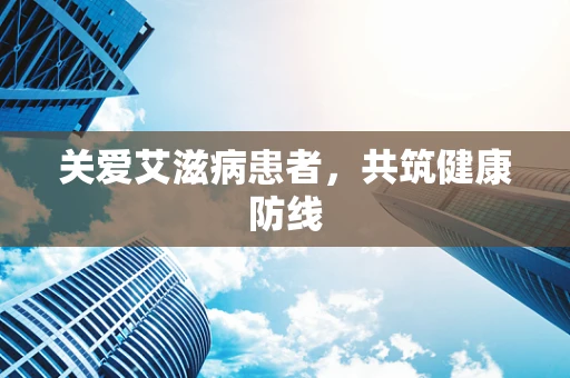 关爱艾滋病患者，共筑健康防线