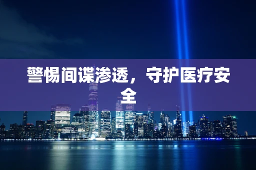 警惕间谍渗透，守护医疗安全