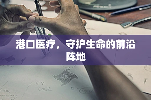 港口医疗，守护生命的前沿阵地