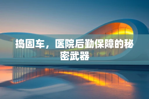 捣固车，医院后勤保障的秘密武器