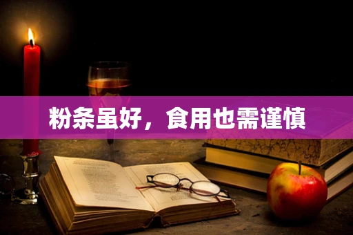 粉条虽好，食用也需谨慎
